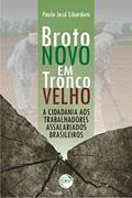 Ler Broto novo em tronco velho: a cidadania aos trabalhadores assalariados brasileiros, do autor Paulo José Libardoni