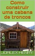 Ler Como construir uma cabana de troncos (Projetos caseiros Livro 1), do autor Joalex Henry