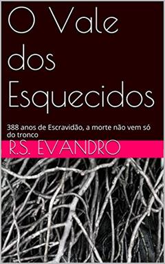 O Vale dos Esquecidos: Escravidão, a morte não vem só do tronco, do autor R.S. Evandro