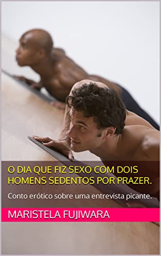Ler O dia que fiz sexo com dois homens sedentos por prazer.: Conto erótico sobre uma entrevista picante., do autor Maristela Fujiwara Ler O dia que fiz sexo com dois homens sedentos por prazer.: Conto erótico sobre uma entrevista picante., do autor Maristela Fujiwara