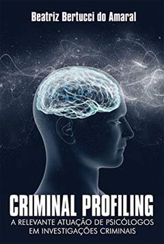 Criminal Profiling: A relevante atuação de psicólogos em investigações criminais, do autor Beatriz Bertucci Amaral