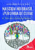 Ler Nascida no Brasil. ¡Pero hija de Cuba!: Relato sobre os frutos de uma Revolução, do autor Camila Negreiros A. de Souza