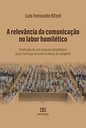 Ler A relevância da comunicação no labor homilético: construção de uma proposta metodológica para a formação de comunicadores do Evangelho, do autor Luis Fernando Ritzel