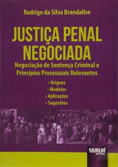 Justiça Penal Negociada: Negociação de Sentença Criminal e Princípios Processuais Relevantes - Origens - Modelos - Aplicações - Sugestões, do autor Rodrigo da Silva Brandalise