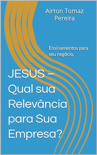 Ler JESUS - Qual sua Relevância para Sua Empresa?: Ensinamentos Relevantes., do autor Airton Tomaz Pereira; Airton Tomaz Pereira