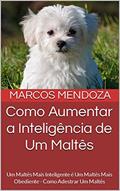 Ler Como Aumentar a Inteligência de Um Maltês: Um Maltês Mais Inteligente é Um Maltês Mais Obediente - Como Adestrar Um Maltês, do autor Marcos Mendoza