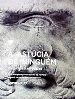 A Astúcia de Ninguém: Ser e Não Ser na Odisseia, do autor ANDRÉ MALTA