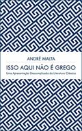 Ler Isso Aqui Não É Grego: Uma Apresentação Descomplicada da Literatura Clássica, do autor ANDRÉ MALTA Ler Isso Aqui Não É Grego: Uma Apresentação Descomplicada da Literatura Clássica, do autor ANDRÉ MALTA