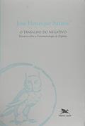 Ler O Trabalho do Negativo. Ensaios Sobre a Fenomenologia do Espírito, do autor José Henrique Santos