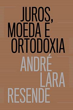 Juros, moeda e ortodoxia: Teorias monetárias e controvérsias políticas, do autor André Lara Resende