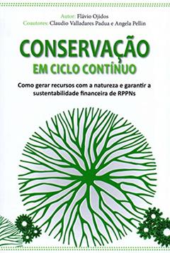 Conservac¸A~O em Ciclo Contínuo - Como Gerar Recursos com a Natureza e Garantir a Sustentabilidade Financeira de Rppns, do autor Fla´vio Ojidos