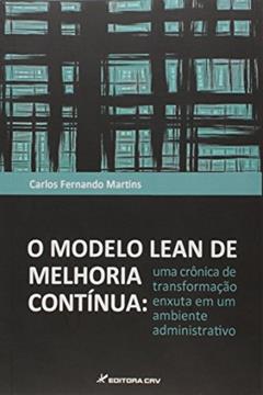 O modelo lean de melhoria contínua: uma crônica de transformação enxuta em um ambiente administrativo, do autor Carlos Fernando Martins
