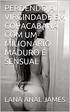 PERDENDO A VIRGINDADE EM COPACABANA COM UM MILIONÁRIO MADURO E SENSUAL: Série: Pervertidas, do autor LANA ANAL JAMES