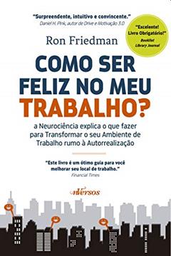 Como ser feliz no meu trabalho: A neurociência explica o que fazer para transformar o seu ambiente de trabalho rumo à autorrealização, do autor Ron Friedman