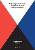 Ler A ideologia modernista: A Semana de 22 e sua consagração, do autor Luís Augusto Fischer