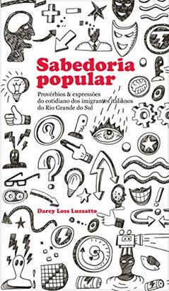 Sabedoria Popular: Provérbios & expressões do cotidiano dos imigrantes italianos do Rio Grande do Sul, do autor Darcy Loss Luzzatto
