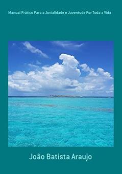 Manual Prático Para A Jovialidade E Juventude Por Toda A Vida, do autor João Batista Araujo