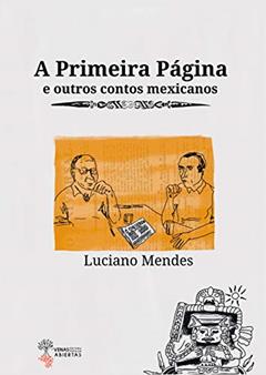 A Primeira Página e outros contos mexicanos, do autor Luciano Mendes