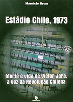Estádio Chile 1973. Morte e Vida de Víctor Jara, a Voz da Revolução Chilena, do autor Mauricio Brum