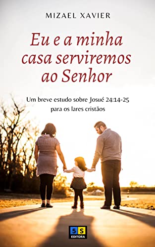 Ler EU E A MINHA CASA SERVIREMOS AO SENHOR: Um breve estudo sobre Josué 24:14-25 para os lares cristãos, do autor Mizael Xavier