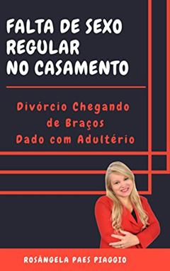 Falta de Sexo Regular no Casamento: Divórcio Chegando de Braços Dado com Adultério, do autor Rosangela Paes  Piaggio; Rosângela Paes Piaggio
