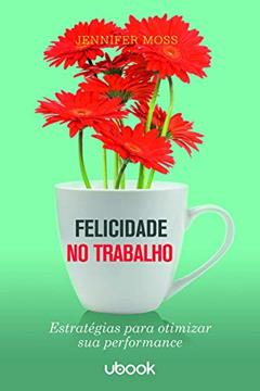 Felicidade No Trabalho: Estratégias Para Otimizar Sua Performance, do autor Jennifer Moss