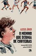 Ler O MENINO QUE DORMIA DE CHUTEIRAS, do autor Aloisio Junior