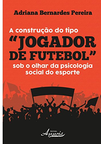 Ler A Construção do Tipo "jogador de Futebol" sob o Olhar da Psicologia Social do Esporte, do autor Adriana Bernardes Pereira