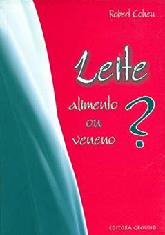 Leite: Alimento ou Veneno?, do autor Robert Cohen