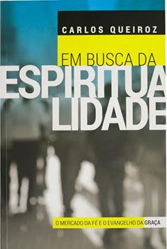 Em Busca da Espiritualidade: O Mercado da fé e o Evangelho da Graça, do autor Carlos Queiroz