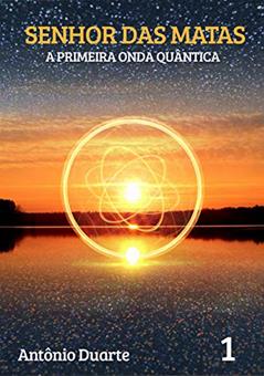 SENHOR DAS MATAS: A PRIMEIRA ONDA QUÂNTICA, do autor ANTONIO DUARTE