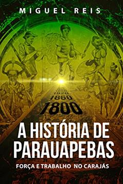 A História de Parauapebas: Força e Trabalho no Carajás, do autor Miguel Reis