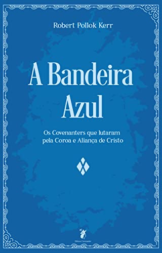 Ler A Bandeira Azul: Os Covenanters que lutaram pela Coroa e Aliança de Cristo, do autor Robert Pollok Kerr