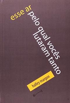 Esse Ar Pelo Qual Vocês Lutaram Tanto, do autor Halley Margon