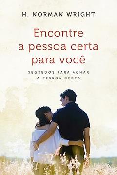 Encontre a Pessoa Certa Para Você: Segredos Para Achar a Pessoa Certa, do autor H. Norman Wright