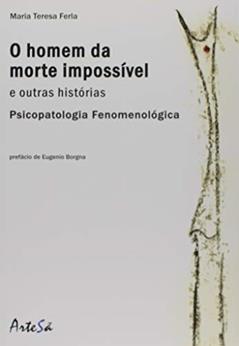 O Homem da Morte Impossível e Outras Histórias: Psicopatologia Fenomenológica, do autor Maria Teresa Ferla