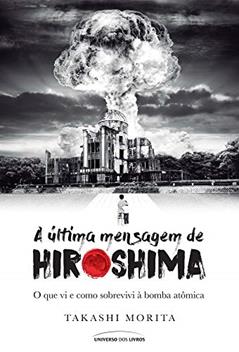 A última mensagem de Hiroshima: O que vi e como sobrevivi à bomba atômica, do autor Takashi Morita