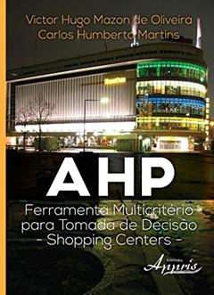 AHP - Ferramenta Multicritério Para Tomada de Decisão: Shopping Centers, do autor Victor Hugo Mazon de Oliveira; Carlos Humberto