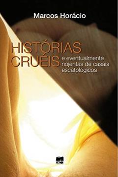 Histórias Cruéis: e Eventualmente Nojentas de Casais Escatológicos, do autor Marcos Horácio