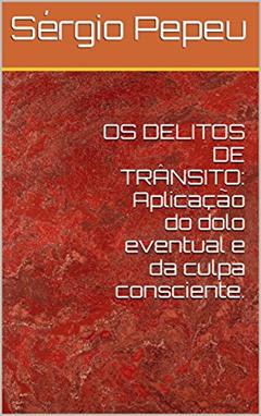 OS DELITOS DE TRÂNSITO: Aplicação do dolo eventual e da culpa consciente., do autor Sérgio Pepeu