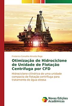 Otimização de Hidrociclone de Unidade de Flotação Centrífuga por CFD: Hidrociclone cilíndrico de uma unidade compacta de flotação centrífuga para tratamento de água oleosa, do autor Frederico Carvalho Almeida Rego