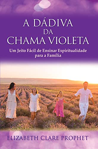Ler A Dádiva da Chama Violeta: Um Jeito Fácil de Ensinar Espiritualidade para a Família, do autor Elizabeth Clare Prophet; Elizabeth Clare Prophet