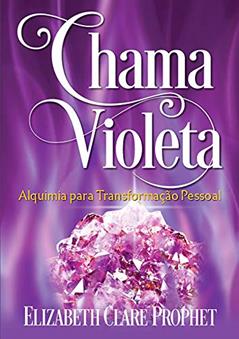 Chama Violeta: Alquimia para a Transformação Pessoal, do autor Elizabeth Clare Prophet