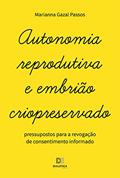 Ler Autonomia reprodutiva e embrião criopreservado: pressupostos para a revogação de consentimento informado, do autor Marianna Gazal Passos Ler Autonomia reprodutiva e embrião criopreservado: pressupostos para a revogação de consentimento informado, do autor Marianna Gazal Passos