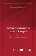Ler (Re)Apropriando-se de seus corpos : direito das mulheres ao aborto seguro e à dignidade reprodutiva, do autor Emmanuella Denora Ler (Re)Apropriando-se de seus corpos : direito das mulheres ao aborto seguro e à dignidade reprodutiva, do autor Emmanuella Denora