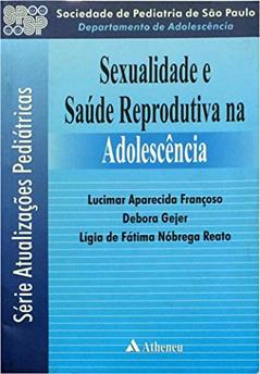 Sexualidade e Saúde Reprodutiva na Adolescência, do autor Lucimar Aparecida Francoso; Debora Gejer; Lígia de Fátima Nóbrega Reato