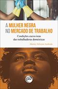 Ler A MULHER NEGRA NO MERCADO DE TRABALHO: Condições escravistas das trabalhadoras domésticas, do autor Shirley Silveira Andrade