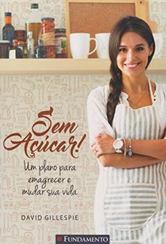 Sem Açúcar! Um Plano Para Emagrecer e Mudar Sua Vida, do autor David Gillespie