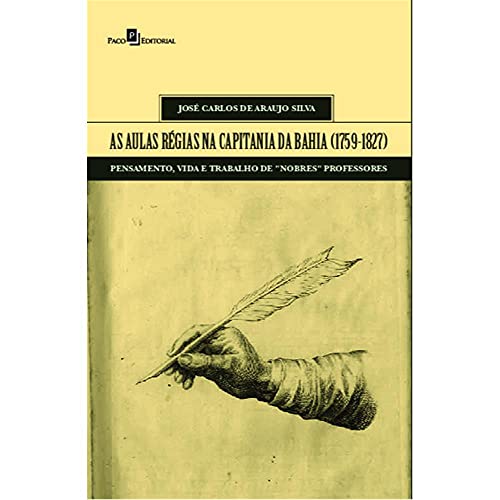 Ler As Aulas Régias na Capitania da Bahia (1759-1827): Pensamento, Vida e Trabalho de "nobres" Professores, do autor José Carlos de Araujo Silva