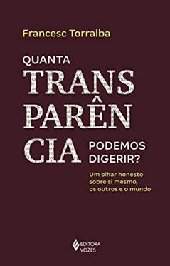 Quanta transparência podemos digerir?: Um olhar honesto sobre si mesmo, os outros e o mundo, do autor FRANCESC TORRALBA